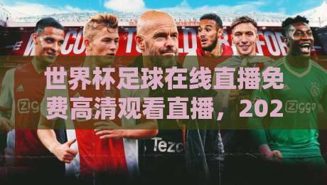 世界杯足球在线直播免费高清观看直播，2026年观赛攻略与避坑指南