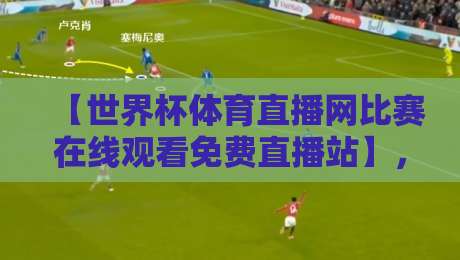 【世界杯体育直播网比赛在线观看免费直播站】,2026年球迷必收的观赛攻略! 【世界杯体育直播网比赛在线观看免费直播站】,2026年球迷必收的观赛攻略!