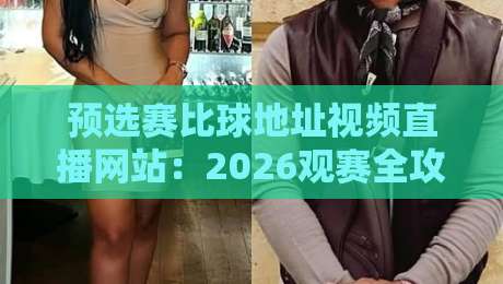 预选赛比球地址视频直播网站：2026观赛全攻略（预选赛比球地址）