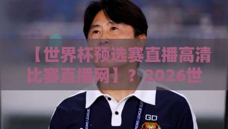 【世界杯预选赛直播高清比赛直播网】?2026世预赛观赛全攻略,球迷必备! 【世界杯预选赛直播高清比赛直播网】?2026世预赛观赛全攻略,球迷必备!