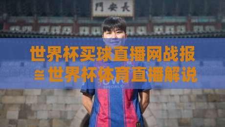 世界杯买球直播网战报≌世界杯体育直播解说直播官网观看入口：2026年观赛全攻略