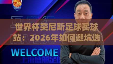 世界杯突尼斯足球买球站:2026年如何避坑选对平台?(突尼斯站推荐) 世界杯突尼斯足球买球站:2026年如何避坑选对平台?(突尼斯站推荐)