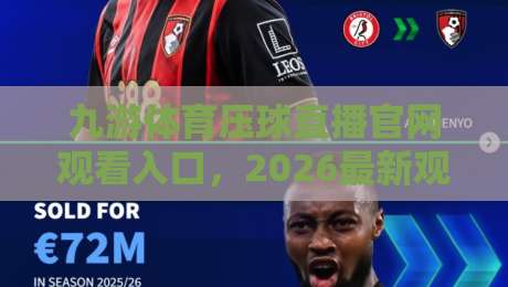 九游体育压球直播官网观看入口，2026最新观看指南（九游体育压球）
