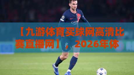 【九游体育买球网高清比赛直播网】,2026年体育迷必看的高清观赛指南!