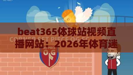 beat365体球站视频直播网站:2026年体育迷必知的五大观赛新趋势