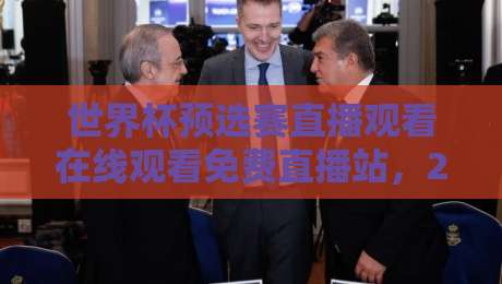 世界杯预选赛直播观看在线观看免费直播站,2026年最全观赛指南来了!