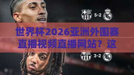 世界杯2026亚洲外围赛直播视频直播网站?这些平台让你零延迟看国足!