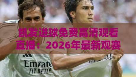 凯发进球免费高清观看直播:2026年最新观赛指南与实用技巧