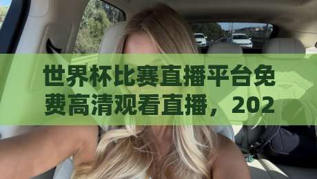 世界杯比赛直播平台免费高清观看直播,2026年这些渠道实测靠谱!(世界杯比赛直播平台免费高清观看直播) 世界杯比赛直播平台免费高清观看直播,2026年这些渠道实测靠谱!(世界杯比赛直播平台免费高清观看直播)