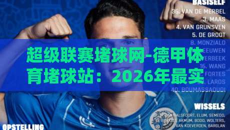 超级联赛堵球网-德甲体育堵球站:2026年最实用的德甲赌球平台选择指南(超级联赛堵球网) 超级联赛堵球网-德甲体育堵球站:2026年最实用的德甲赌球平台选择指南(超级联赛堵球网)