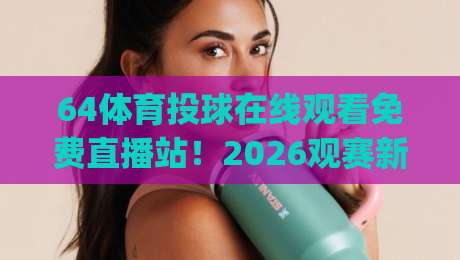 64体育投球在线观看免费直播站！2026观赛新体验，(64体育投球)热门赛事一网打尽