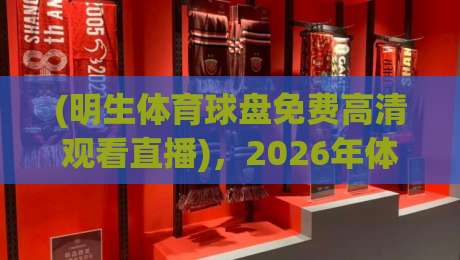 (明生体育球盘免费高清观看直播)，2026年体育迷必备的观赛神器！