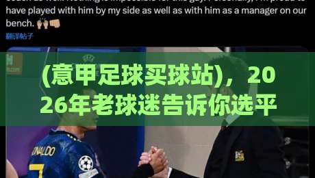 (意甲足球买球站),2026年老球迷告诉你选平台的门道 (意甲足球买球站),2026年老球迷告诉你选平台的门道