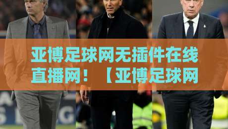 亚博足球网无插件在线直播网!【亚博足球网无插件在线直播网】2026观看体验全剖析 亚博足球网无插件在线直播网!【亚博足球网无插件在线直播网】2026观看体验全剖析