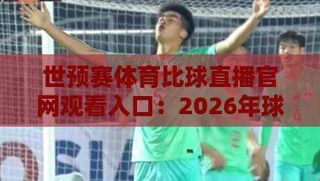 世预赛体育比球直播官网观看入口:2026年球迷必备的高清直击指南 世预赛体育比球直播官网观看入口:2026年球迷必备的高清直击指南
