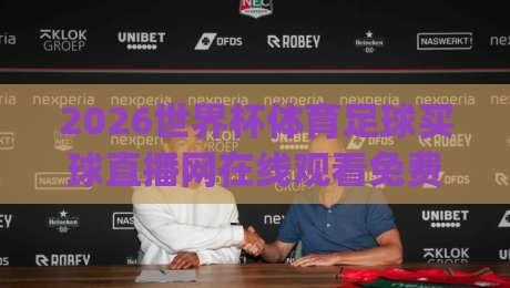 2026世界杯体育足球买球直播网在线观看免费直播站！(2026世界杯) 这些观赛渠道与避坑指南请收好