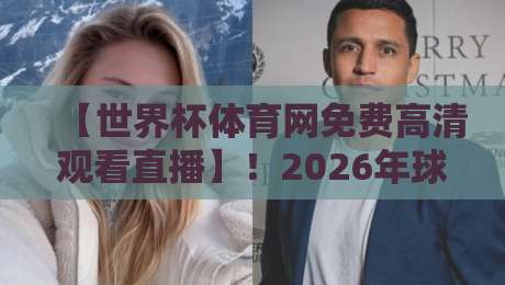 【世界杯体育网免费高清观看直播】!2026年球迷必收藏的免费高清观赛攻略 【世界杯体育网免费高清观看直播】!2026年球迷必收藏的免费高清观赛攻略