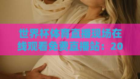世界杯体育直播现场在线观看免费直播站：2026年球迷必备的观赛指南