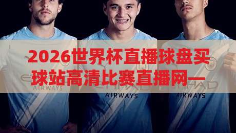 2026世界杯直播球盘买球站高清比赛直播网——高清看球与理性观赛指南【2026世界杯直播球盘买球站高清比赛直播网】