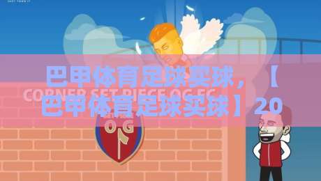 巴甲体育足球买球,【巴甲体育足球买球】2026赛季最新策略与避坑指南 巴甲体育足球买球,【巴甲体育足球买球】2026赛季最新策略与避坑指南