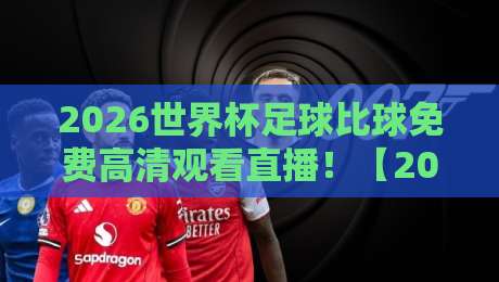 2026世界杯足球比球免费高清观看直播！【2026世界杯足球比球免费高清观看直播】这些平台让你不错过任何精彩