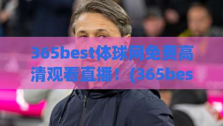 365best体球网免费高清观看直播!(365best体球网) 2026年体育迷必备观赛神器 365best体球网免费高清观看直播!(365best体球网) 2026年体育迷必备观赛神器