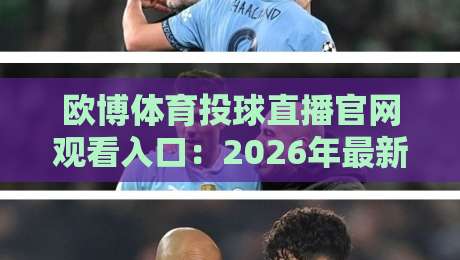 欧博体育投球直播官网观看入口：2026年最新通道与实用技巧