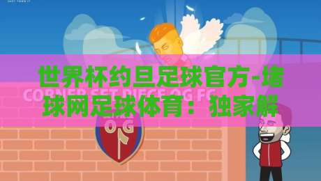 世界杯约旦足球官方-堵球网足球体育:独家解析约旦国家队备战2026世界杯,堵球网体育数据赋能(世界杯约旦足球官方-堵球网足球体育)深度洞察 世界杯约旦足球官方-堵球网足球体育:独家解析约旦国家队备战2026世界杯,堵球网体育数据赋能(世界杯约旦足球官方-堵球网足球体育)深度洞察