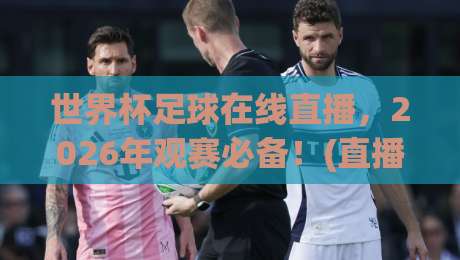 世界杯足球在线直播，2026年观赛必备！(直播世界杯亚洲区无插件在线直播网)