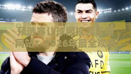 预选赛让球网视频直播网站：2026年最全观赛指南（预选赛让球网视频直播网站）