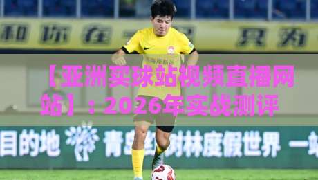 【亚洲买球站视频直播网站】: 2026年实战测评，资深赌友教你避坑选平台