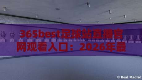 365best足球站直播官网观看入口：2026年最新观赛指南与平台实测