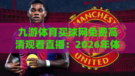 九游体育买球网免费高清观看直播:2026年体育迷必备的观赛神器 九游体育买球网免费高清观看直播:2026年体育迷必备的观赛神器