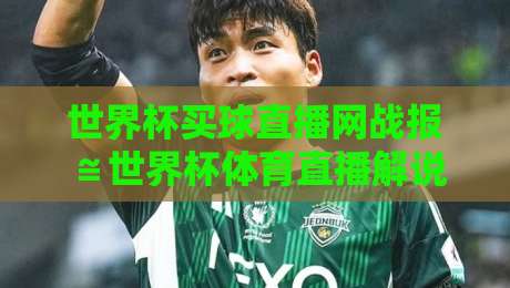 世界杯买球直播网战报≌世界杯体育直播解说免费高清观看直播:2026年的观赛新姿势 世界杯买球直播网战报≌世界杯体育直播解说免费高清观看直播:2026年的观赛新姿势