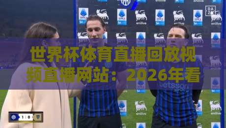 世界杯体育直播回放视频直播网站:2026年看球新姿势【世界杯体育直播回放视频直播网站】全攻略 世界杯体育直播回放视频直播网站:2026年看球新姿势【世界杯体育直播回放视频直播网站】全攻略