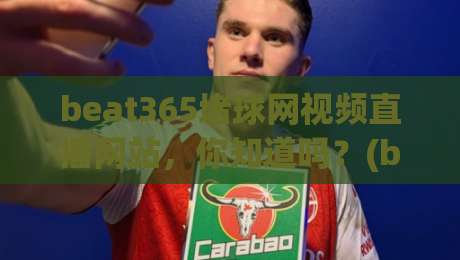 beat365堵球网视频直播网站，你知道吗？(beat365堵球网视频直播网站) 这些隐藏玩法才是2026年观赛党最爱