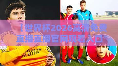 【世界杯2026高清免费直播直播官网观看入口】! 这些官方渠道你该收藏了