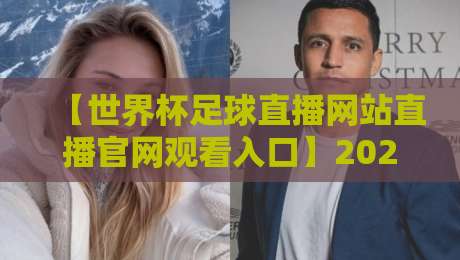 【世界杯足球直播网站直播官网观看入口】2026年观赛指南，这些细节你必须知道