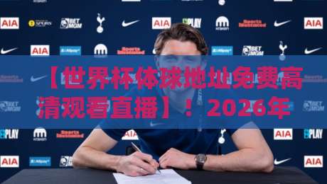 【世界杯体球地址免费高清观看直播】!2026年球迷必看的高清直播渠道全解析 【世界杯体球地址免费高清观看直播】!2026年球迷必看的高清直播渠道全解析