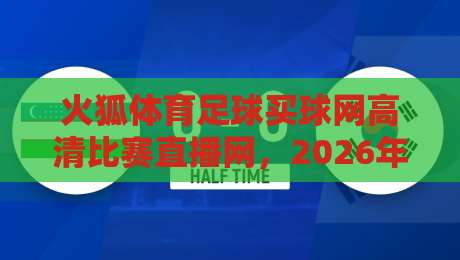 火狐体育足球买球网高清比赛直播网,2026年观赛新体验 火狐体育足球买球网高清比赛直播网,2026年观赛新体验