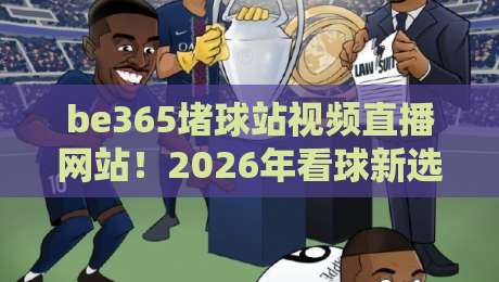 be365堵球站视频直播网站！2026年看球新选择？
