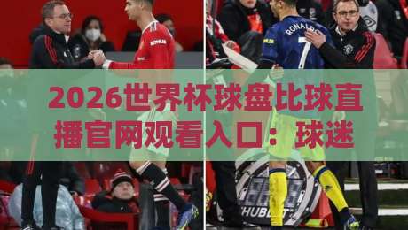 2026世界杯球盘比球直播官网观看入口：球迷必备的三大观赛途径与避坑指南