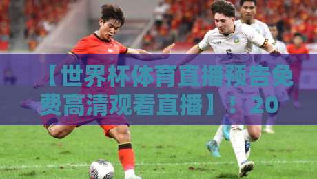 【世界杯体育直播预告免费高清观看直播】！2026年球迷必收的宝藏指南