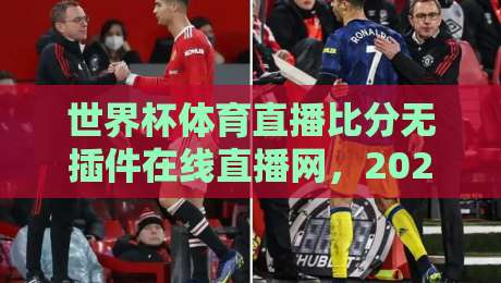 世界杯体育直播比分无插件在线直播网,2026世界杯观赛新选择(世界杯体育直播比分无插件在线直播网)看球就该这么爽