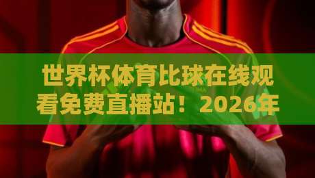 世界杯体育比球在线观看免费直播站！2026年看球新姿势来了