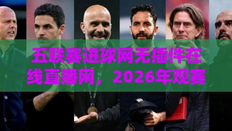 五联赛进球网无插件在线直播网，2026年观赛必备神器？