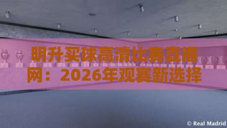 明升买球高清比赛直播网：2026年观赛新选择，高清流畅体验测评