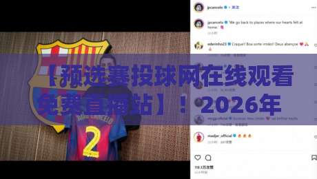 【预选赛投球网在线观看免费直播站】！2026年顶级赛事观看指南