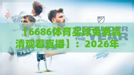 【6686体育买球免费高清观看直播】:2026年最全观赛指南与实用技巧