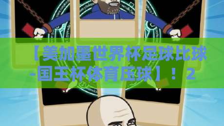 【美加墨世界杯足球比球-国王杯体育压球】!2026年双料赛事看点与压球技巧大揭秘 【美加墨世界杯足球比球-国王杯体育压球】!2026年双料赛事看点与压球技巧大揭秘